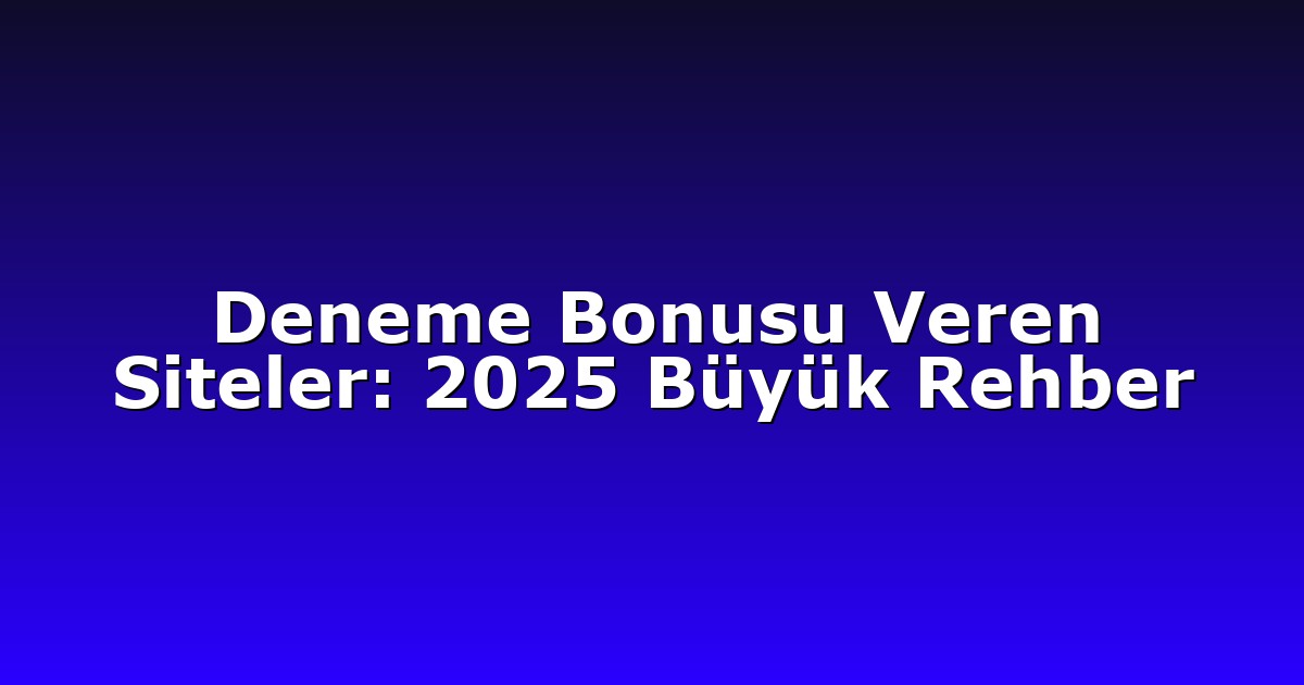 Deneme Bonusu Veren Siteler: 2025 Büyük Rehber