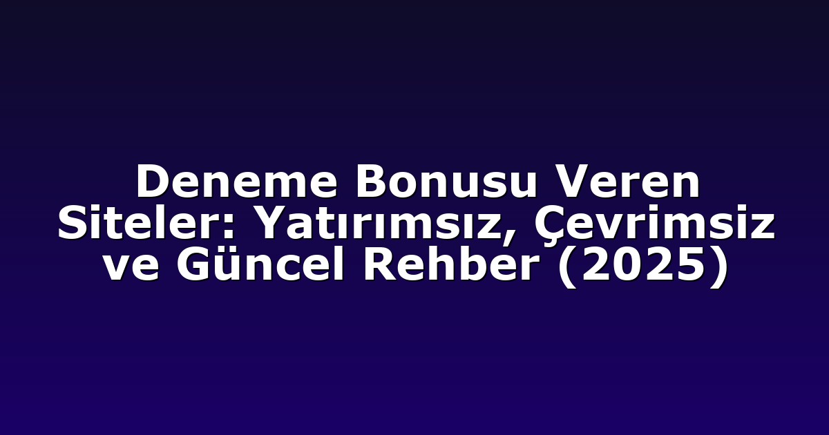 Deneme Bonusu Veren Siteler: Yatırımsız, Çevrimsiz ve Güncel Rehber (2025)