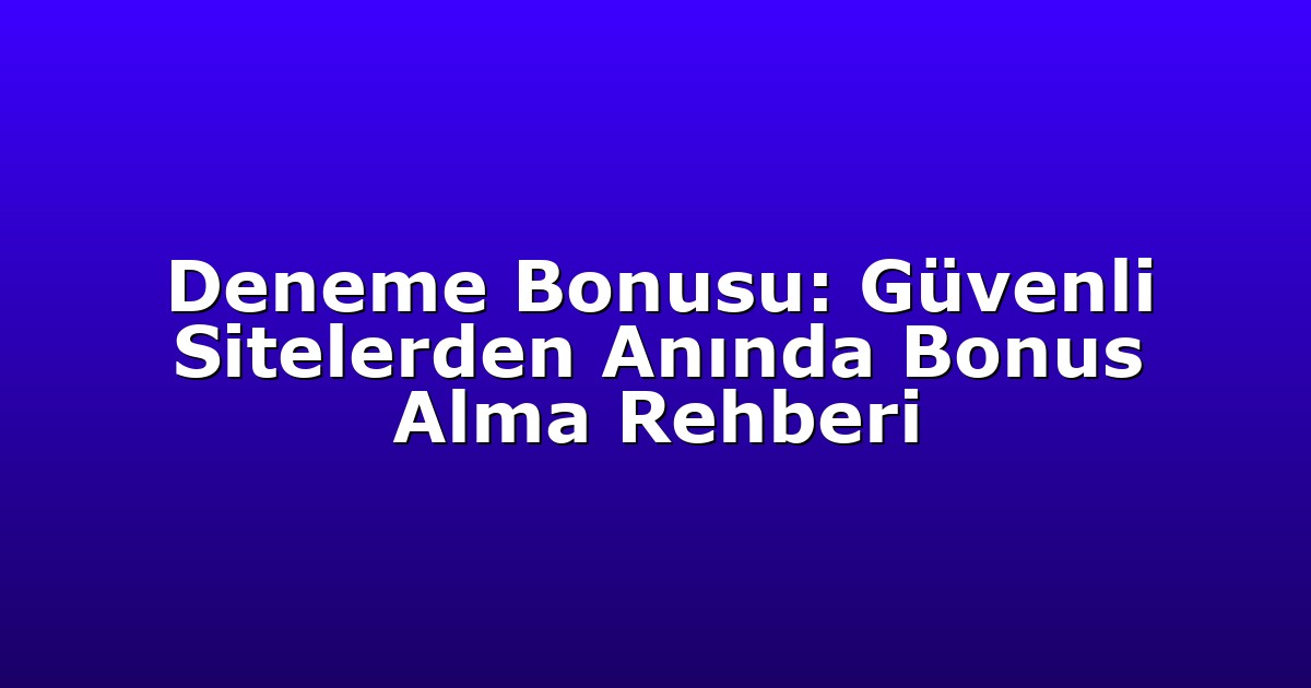Deneme Bonusu: Güvenli Sitelerden Anında Bonus Alma Rehberi
