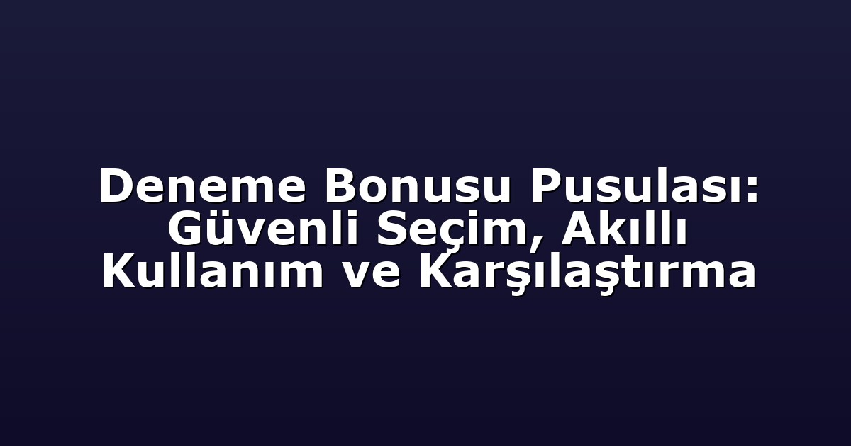 Deneme Bonusu Pusulası: Güvenli Seçim, Akıllı Kullanım ve Karşılaştırma