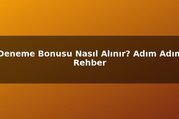 Deneme Bonusu Nasıl Alınır? Adım Adım Rehber