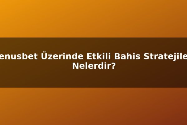 Venusbet Üzerinde Etkili Bahis Stratejileri Nelerdir?